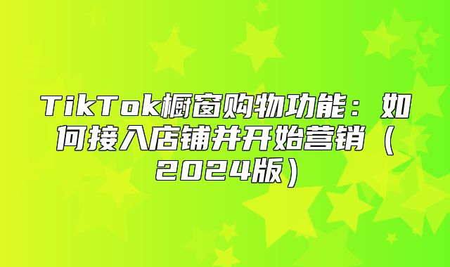 TikTok橱窗购物功能：如何接入店铺并开始营销2025版