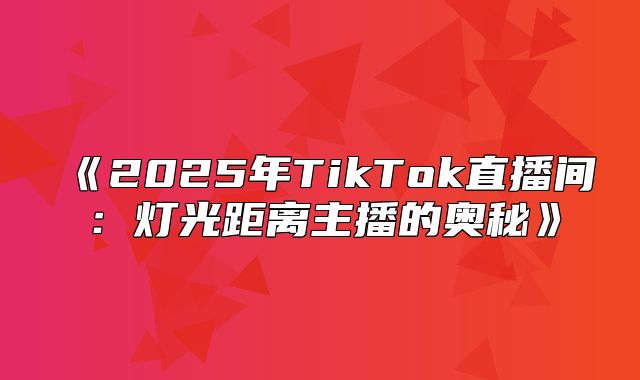 2025年TikTok直播间：灯光距离主播的奥秘