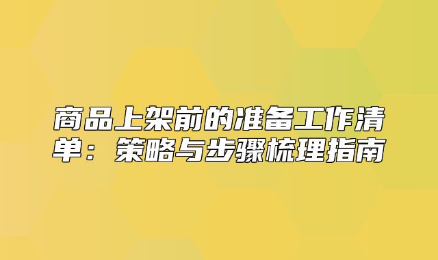 商品上架前的准备工作清单：策略与步骤梳理指南