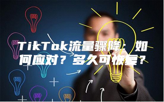 TikTok流量骤降：如何应对？多久可恢复？