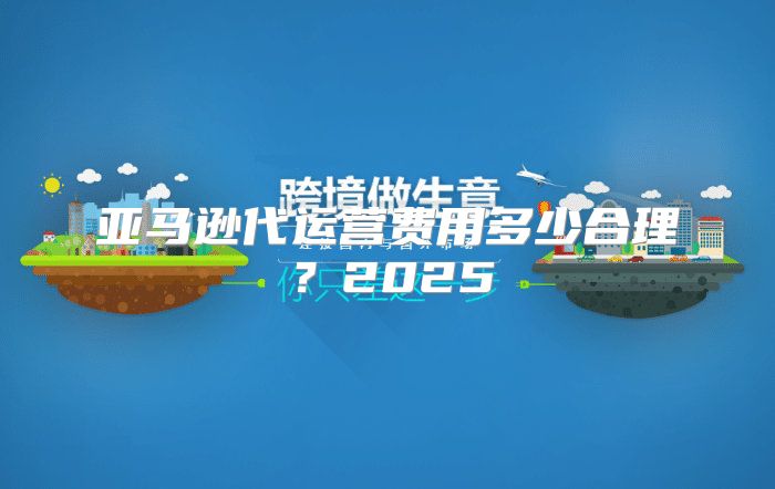 亚马逊代运营费用多少合理？2025