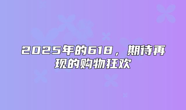 2025年的618，期待再现的购物狂欢