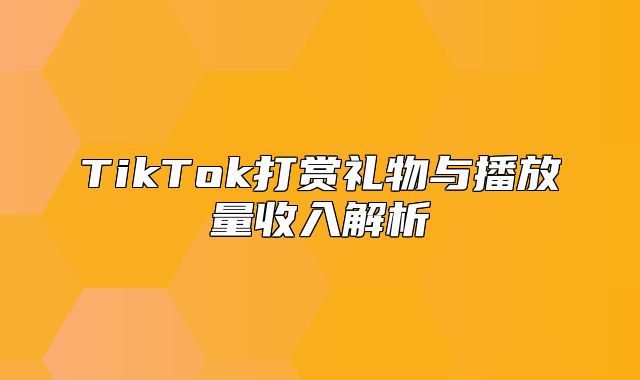 TikTok打赏礼物与播放量收入解析