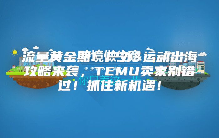 流量黄金期！户外&运动出海攻略来袭，TEMU卖家别错过！抓住新机遇！