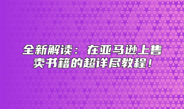 全新解读：在亚马逊上售卖书籍的超详尽教程！