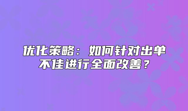 优化策略：如何针对出单不佳进行全面改善？