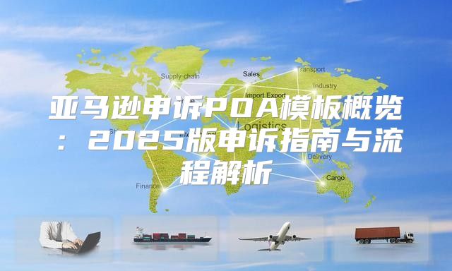 亚马逊申诉POA模板概览：2025版申诉指南与流程解析