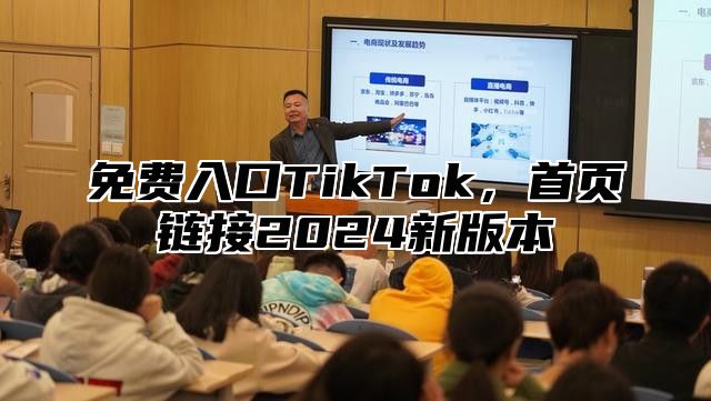 免费入口TikTok，首页链接2025新版本