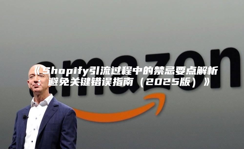 Shopify引流过程中的禁忌要点解析：避免关键错误指南2025版