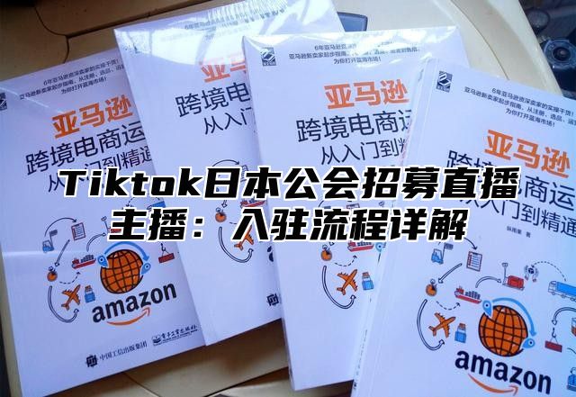 Tiktok日本公会招募直播主播：入驻流程详解