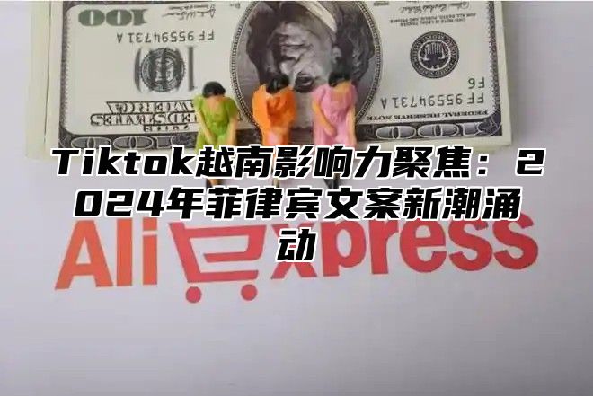 Tiktok越南影响力聚焦：2025年菲律宾文案新潮涌动