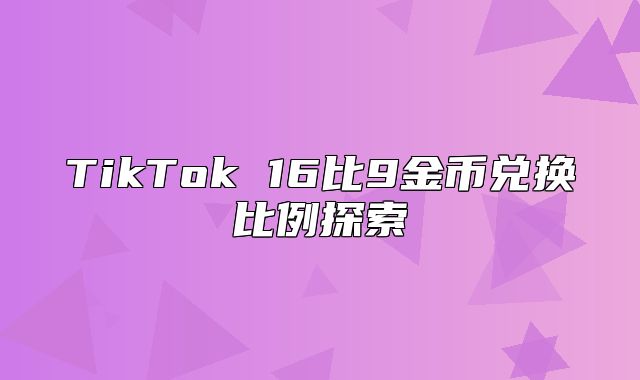 TikTok 16比9金币兑换比例探索