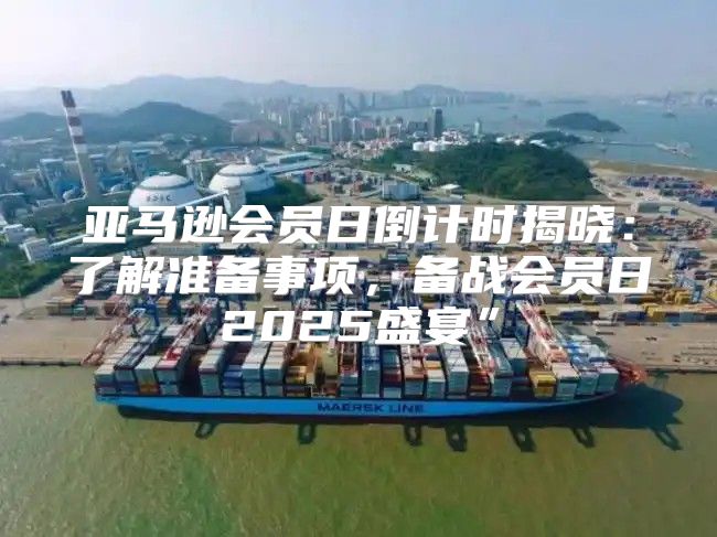 亚马逊会员日倒计时揭晓：了解准备事项，备战会员日2025盛宴”