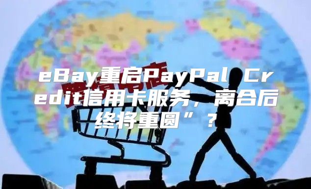 eBay重启PayPal Credit信用卡服务，离合后终将重圆”？