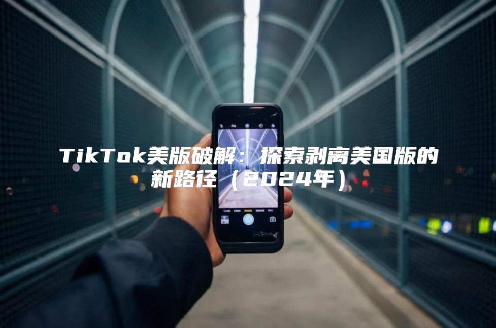 TikTok美版破解：探索剥离美国版的新路径2025年