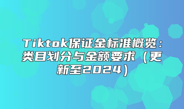 Tiktok保证金标准概览：类目划分与金额要求更新至2025