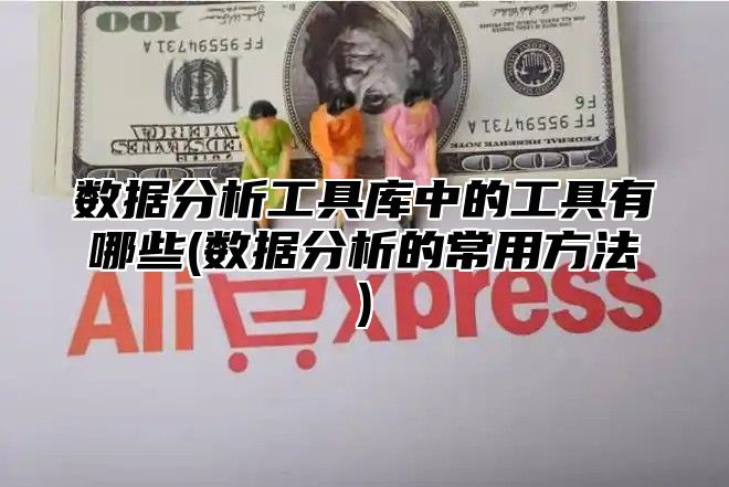 数据分析工具库中的工具有哪些(数据分析的常用方法)