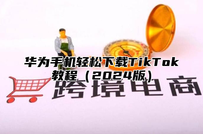 华为手机轻松下载TikTok教程2025版