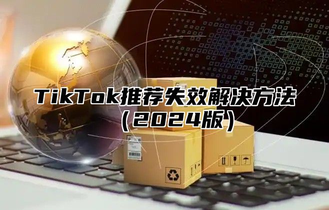 TikTok推荐失效解决方法2025版