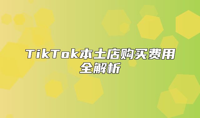 TikTok本土店购买费用全解析