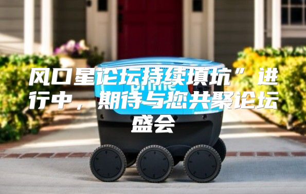 风口星论坛持续填坑”进行中，期待与您共聚论坛盛会