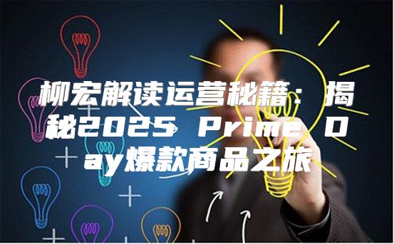 柳宏解读运营秘籍：揭秘2025 Prime Day爆款商品之旅