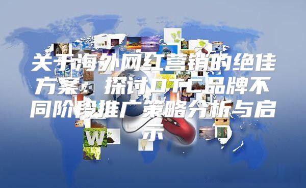 关于海外网红营销的绝佳方案：探讨DTC品牌不同阶段推广策略分析与启示