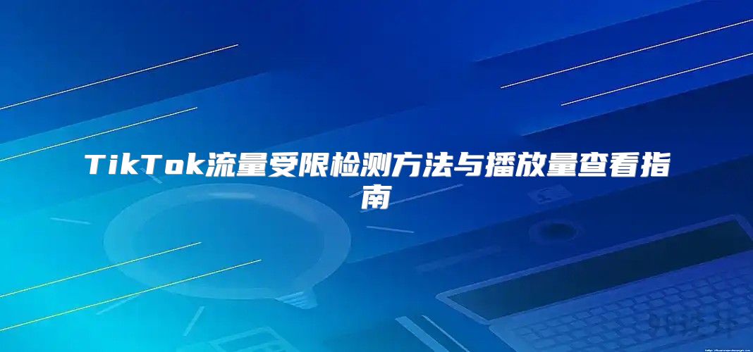 TikTok流量受限检测方法与播放量查看指南