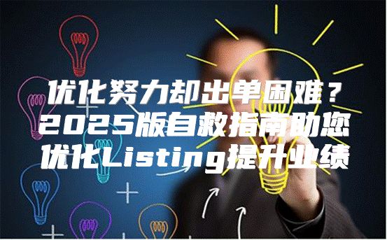 优化努力却出单困难？2025版自救指南助您优化Listing提升业绩