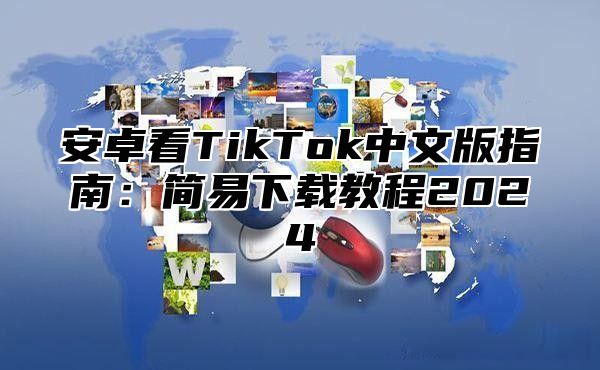安卓看TikTok中文版指南：简易下载教程2025