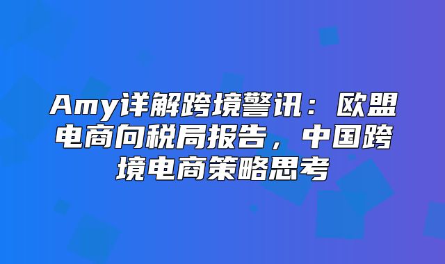 Amy详解跨境警讯：欧盟电商向税局报告，中国跨境电商策略思考