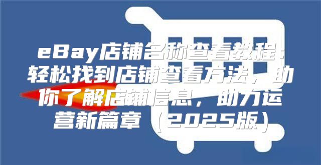eBay店铺名称查看教程：轻松找到店铺查看方法，助你了解店铺信息，助力运营新篇章2025版