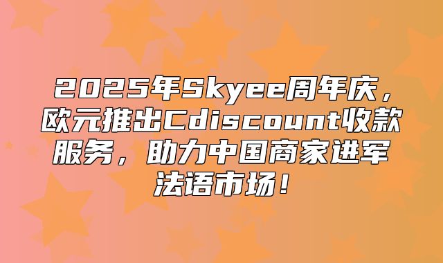 2025年Skyee周年庆，欧元推出Cdiscount收款服务，助力中国商家进军法语市场！