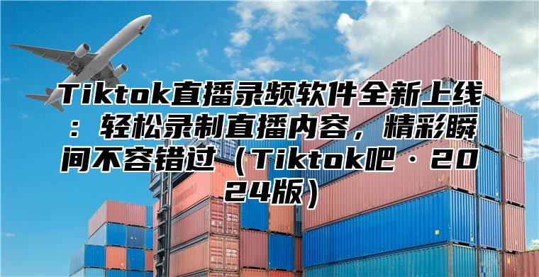 Tiktok直播录频软件全新上线：轻松录制直播内容，精彩瞬间不容错过Tiktok吧·2025版