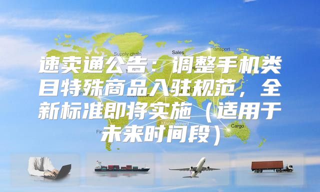 速卖通公告：调整手机类目特殊商品入驻规范，全新标准即将实施适用于未来时间段