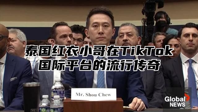 泰国红衣小哥在TikTok国际平台的流行传奇