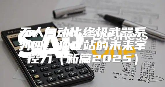 无人自动化终极武器系列四：独立站的未来掌控力新篇2025