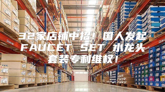 32家店铺中招！国人发起FAUCET SET 水龙头套装专利维权！