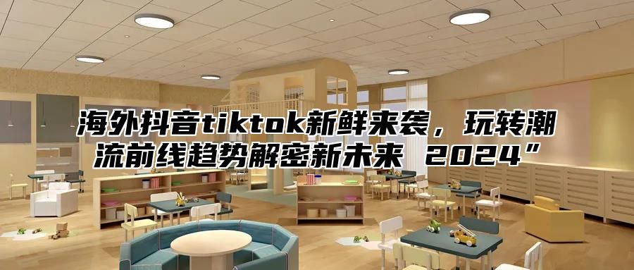 海外抖音tiktok新鲜来袭，玩转潮流前线趋势解密新未来 2025”