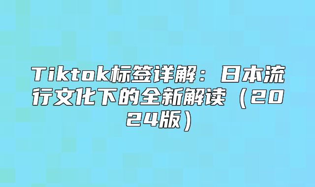 Tiktok标签详解：日本流行文化下的全新解读2025版