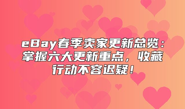eBay春季卖家更新总览：掌握六大更新重点，收藏行动不容迟疑！