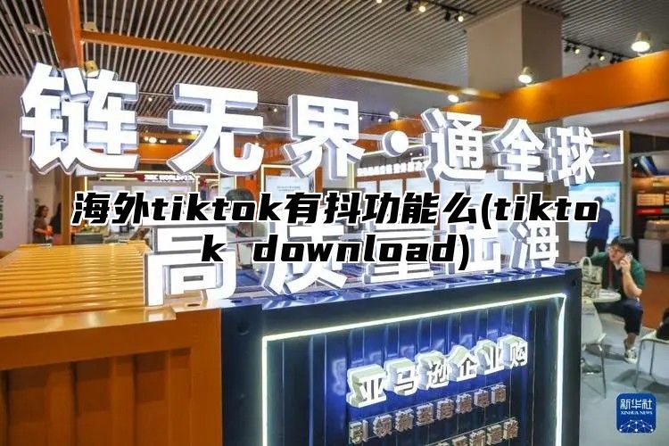 海外tiktok有抖功能么(tiktok download)