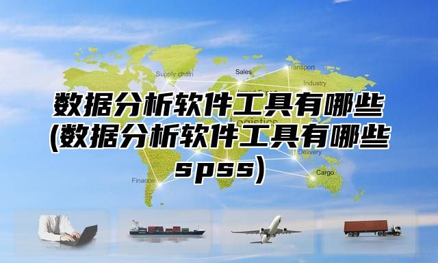 数据分析软件工具有哪些(数据分析软件工具有哪些spss)