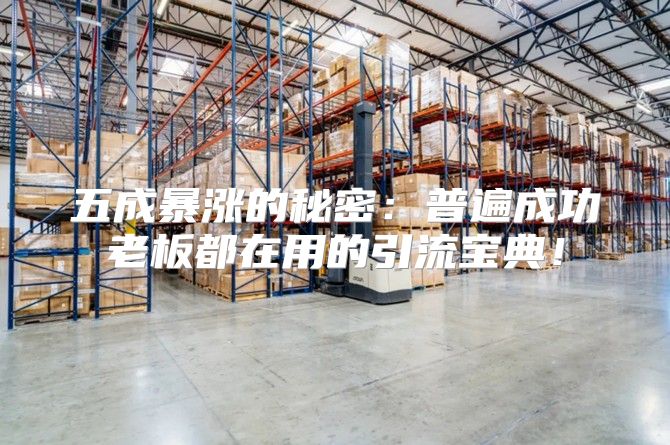 五成暴涨的秘密：普遍成功老板都在用的引流宝典！