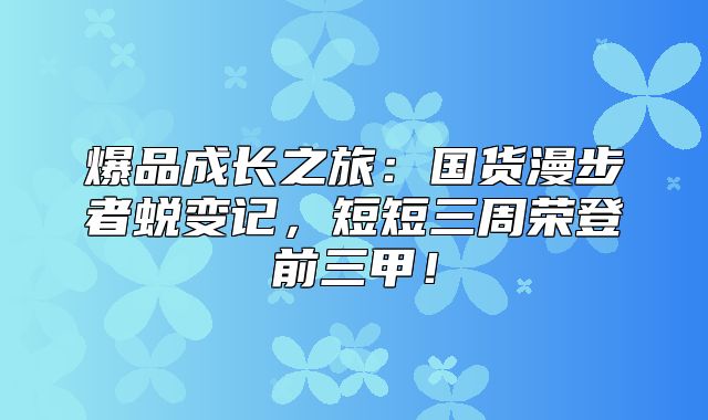 爆品成长之旅：国货漫步者蜕变记，短短三周荣登前三甲！
