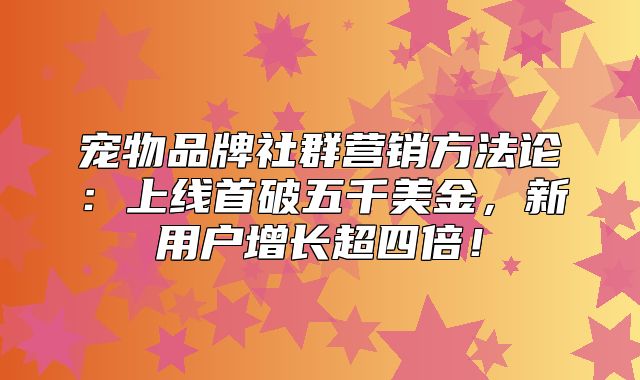 宠物品牌社群营销方法论：上线首破五千美金，新用户增长超四倍！