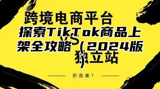 探索TikTok商品上架全攻略2025版