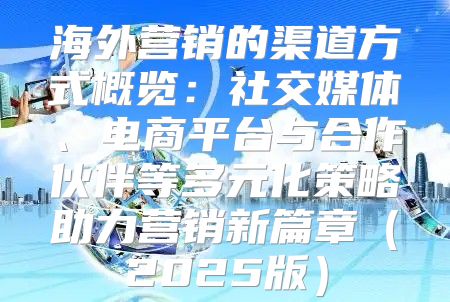 海外营销的渠道方式概览：社交媒体、电商平台与合作伙伴等多元化策略助力营销新篇章2025版