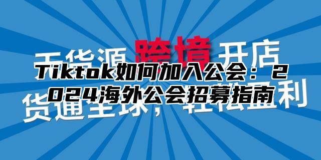 Tiktok如何加入公会：2025海外公会招募指南