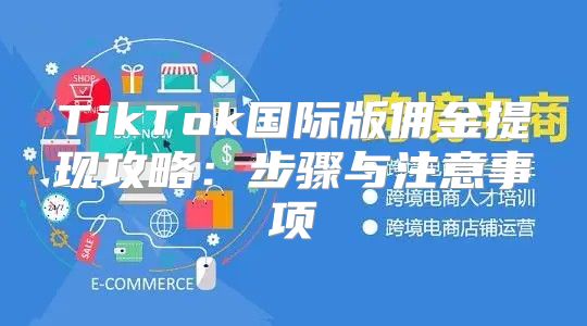 TikTok国际版佣金提现攻略：步骤与注意事项